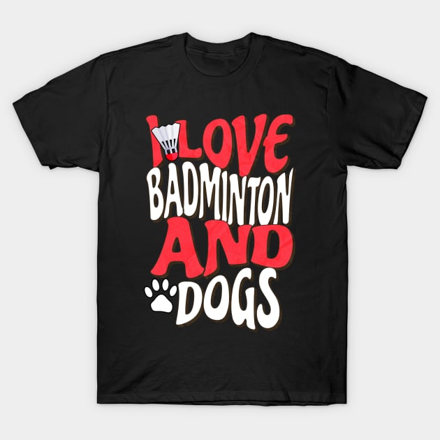 I Love Badminton And Dogs T-Shirt by The Jumping Cart